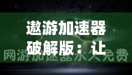 遨游加速器破解版：讓你暢游全球網(wǎng)絡(luò)，突破速度極限！