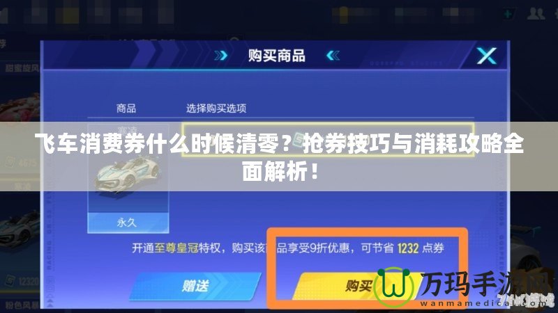 飛車消費(fèi)券什么時(shí)候清零？搶券技巧與消耗攻略全面解析！