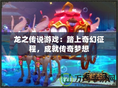 龍之傳說游戲：踏上奇幻征程，成就傳奇夢想