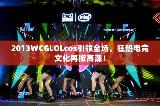 2013WCGLOLcos引領(lǐng)全場，狂熱電競文化再掀高潮！