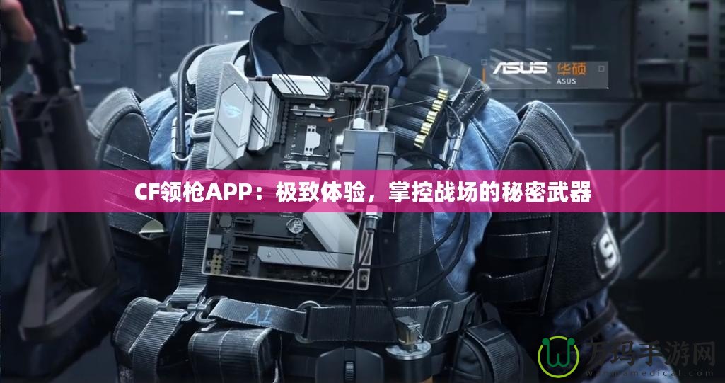 CF領槍APP：極致體驗，掌控戰(zhàn)場的秘密武器