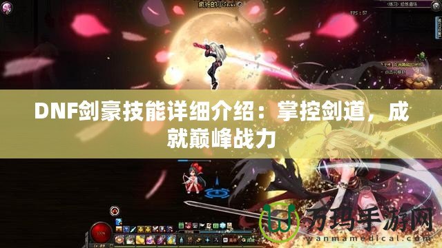 DNF劍豪技能詳細(xì)介紹：掌控劍道，成就巔峰戰(zhàn)力