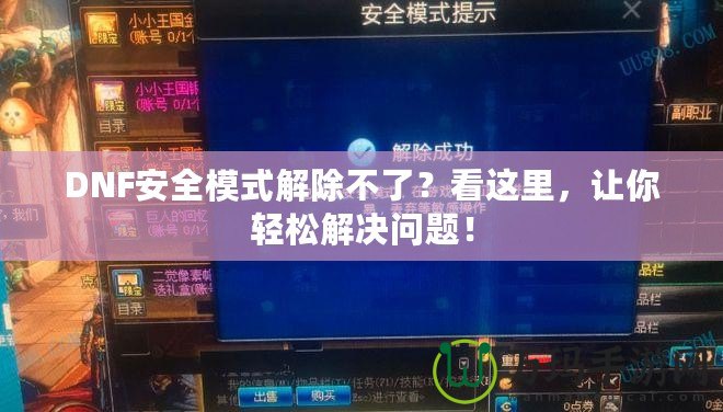 DNF安全模式解除不了？看這里，讓你輕松解決問題！