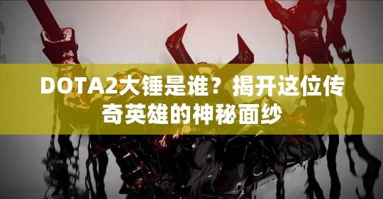 DOTA2大錘是誰？揭開這位傳奇英雄的神秘面紗