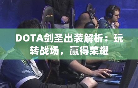 DOTA劍圣出裝解析：玩轉(zhuǎn)戰(zhàn)場，贏得榮耀