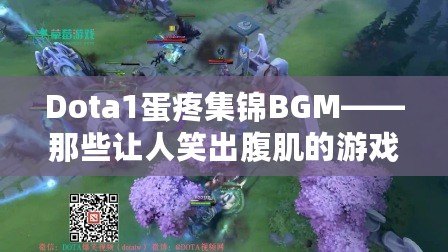 Dota1蛋疼集錦BGM——那些讓人笑出腹肌的游戲時(shí)刻