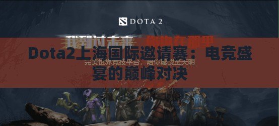 Dota2上海國際邀請(qǐng)賽：電競盛宴的巔峰對(duì)決