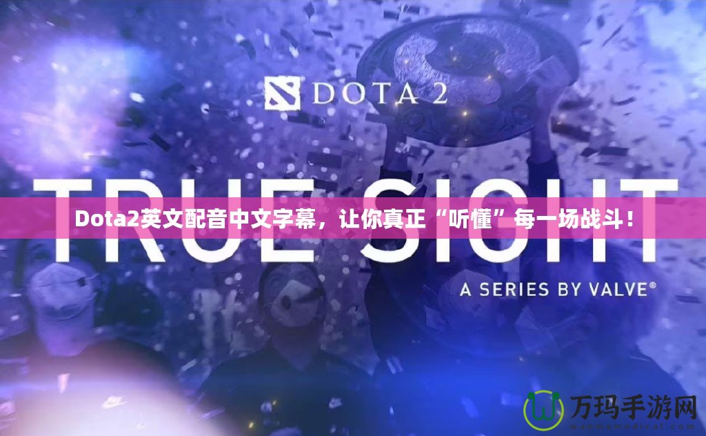 Dota2英文配音中文字幕，讓你真正“聽懂”每一場(chǎng)戰(zhàn)斗！