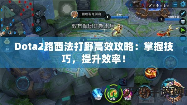 Dota2路西法打野高效攻略：掌握技巧，提升效率！