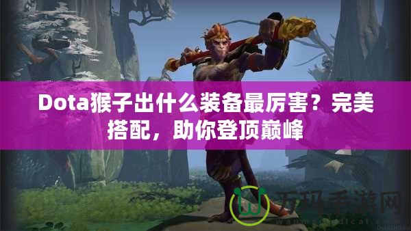 Dota猴子出什么裝備最厲害？完美搭配，助你登頂巔峰