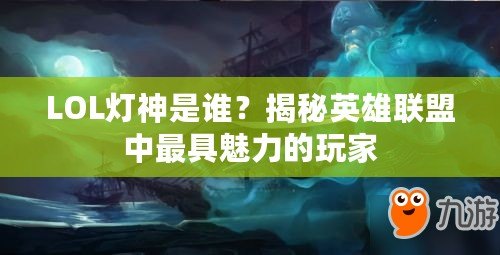 LOL燈神是誰(shuí)？揭秘英雄聯(lián)盟中最具魅力的玩家