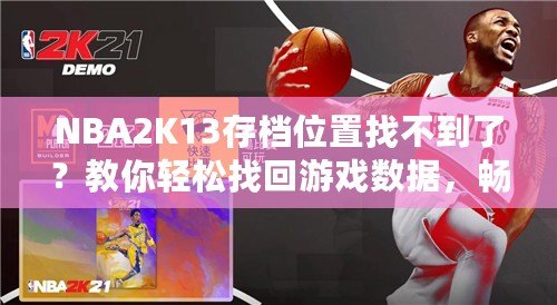 NBA2K13存檔位置找不到了？教你輕松找回游戲數(shù)據(jù)，暢享經(jīng)典回憶！