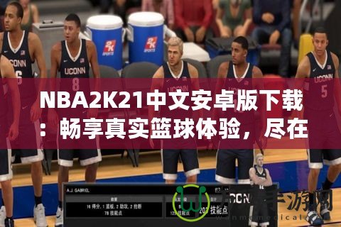 NBA2K21中文安卓版下載：暢享真實籃球體驗，盡在掌中