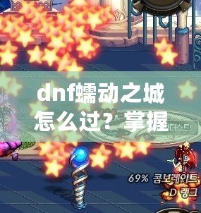 dnf蠕動(dòng)之城怎么過？掌握這些技巧輕松攻略副本！