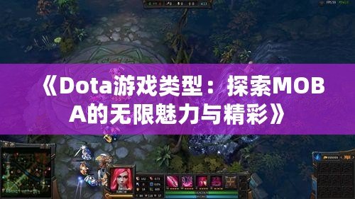 《Dota游戲類型：探索MOBA的無(wú)限魅力與精彩》