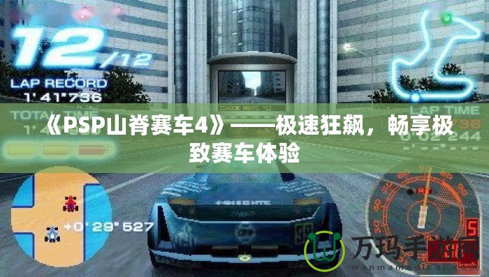 《PSP山脊賽車4》——極速狂飆，暢享極致賽車體驗(yàn)