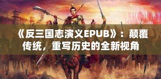 《反三國志演義EPUB》：顛覆傳統(tǒng)，重寫歷史的全新視角