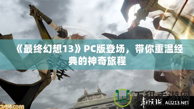 《最終幻想13》PC版登場(chǎng)，帶你重溫經(jīng)典的神奇旅程