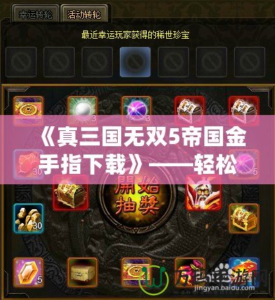 《真三國無雙5帝國金手指下載》——輕松暢玩游戲的終極利器！