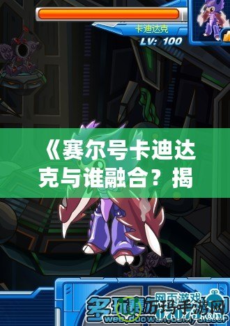 《賽爾號卡迪達(dá)克與誰融合？揭秘賽爾號世界中的最強(qiáng)搭檔！》
