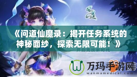 《問(wèn)道仙魔錄：揭開(kāi)任務(wù)系統(tǒng)的神秘面紗，探索無(wú)限可能！》