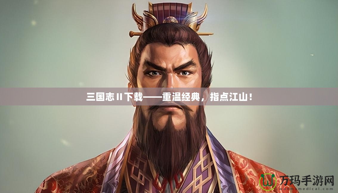 三國(guó)志Ⅱ下載——重溫經(jīng)典，指點(diǎn)江山！