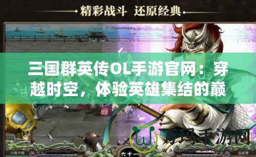 三國群英傳OL手游官網(wǎng)：穿越時(shí)空，體驗(yàn)英雄集結(jié)的巔峰對(duì)決！