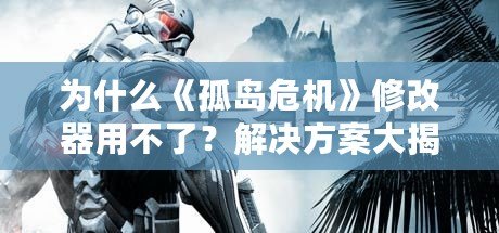 為什么《孤島危機》修改器用不了？解決方案大揭秘！