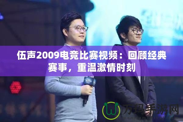 伍聲2009電競比賽視頻：回顧經(jīng)典賽事，重溫激情時刻