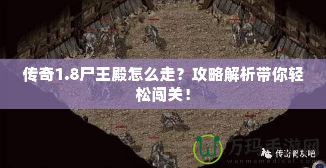 傳奇1.8尸王殿怎么走？攻略解析帶你輕松闖關(guān)！