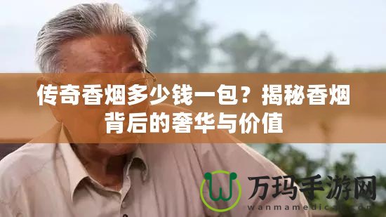 傳奇香煙多少錢一包？揭秘香煙背后的奢華與價值