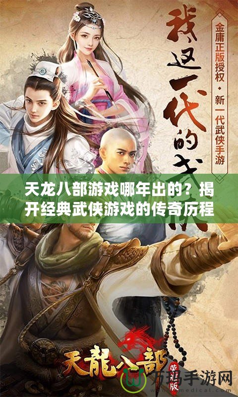 天龍八部游戲哪年出的？揭開經(jīng)典武俠游戲的傳奇歷程