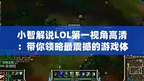 小智解說LOL第一視角高清：帶你領(lǐng)略最震撼的游戲體驗(yàn)