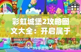 彩虹城堡2攻略圖文大全：開啟屬于你的奇幻冒險之旅