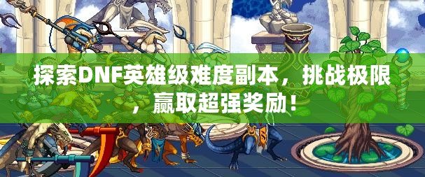 探索DNF英雄級難度副本，挑戰(zhàn)極限，贏取超強獎勵！