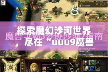 探索魔幻沙河世界，盡在“uuu9魔獸地圖夢(mèng)跡沙河”下載！