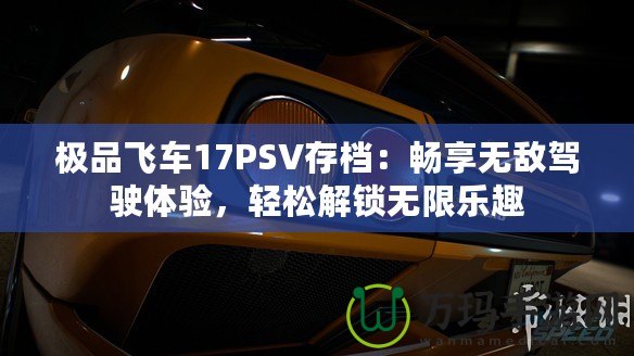 極品飛車17PSV存檔：暢享無敵駕駛體驗(yàn)，輕松解鎖無限樂趣