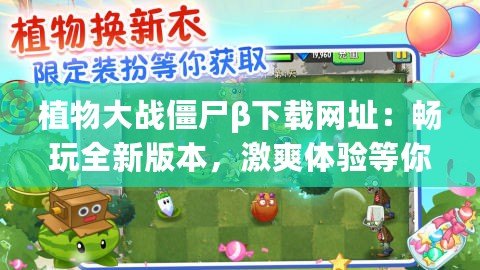 植物大戰(zhàn)僵尸β下載網(wǎng)址：暢玩全新版本，激爽體驗(yàn)等你來挑戰(zhàn)！