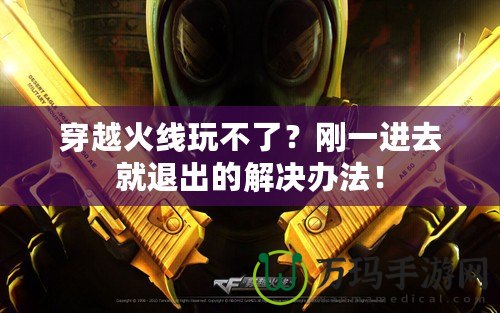穿越火線玩不了？剛一進去就退出的解決辦法！