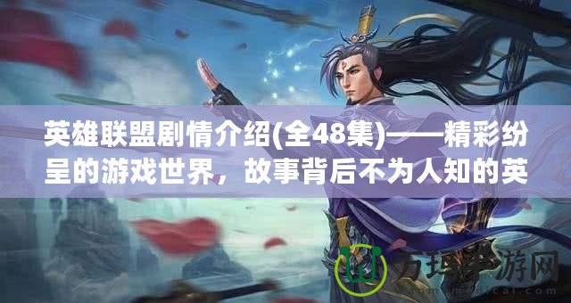 英雄聯(lián)盟劇情介紹(全48集)——精彩紛呈的游戲世界，故事背后不為人知的英雄傳說