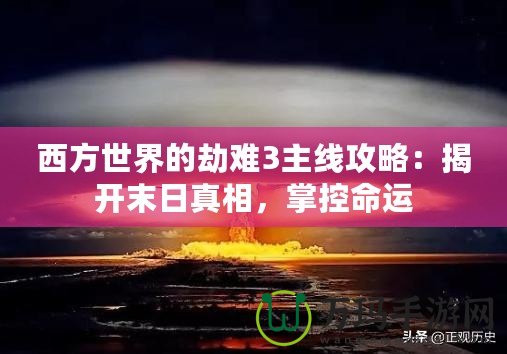 西方世界的劫難3主線攻略：揭開末日真相，掌控命運