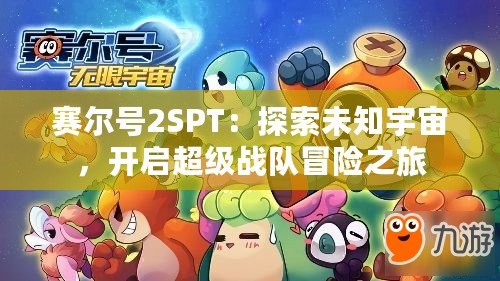 賽爾號2SPT：探索未知宇宙，開啟超級戰(zhàn)隊冒險之旅