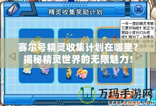 賽爾號(hào)精靈收集計(jì)劃在哪里？揭秘精靈世界的無(wú)限魅力！