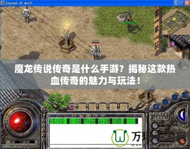 魔龍傳說傳奇是什么手游？揭秘這款熱血傳奇的魅力與玩法！
