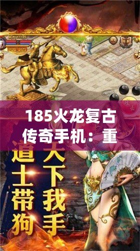 185火龍復古傳奇手機：重溫經(jīng)典，激情再燃！