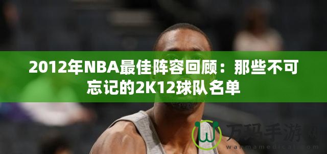 2012年NBA最佳陣容回顧：那些不可忘記的2K12球隊(duì)名單