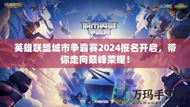 英雄聯(lián)盟城市爭霸賽2024報名開啟，帶你走向巔峰榮耀！