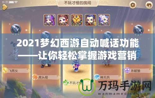 2021夢幻西游自動喊話功能——讓你輕松掌握游戲營銷新技巧