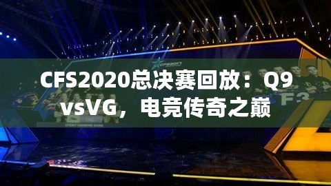 CFS2020總決賽回放：Q9vsVG，電競(jìng)傳奇之巔