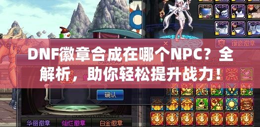 DNF徽章合成在哪個NPC？全解析，助你輕松提升戰(zhàn)力！
